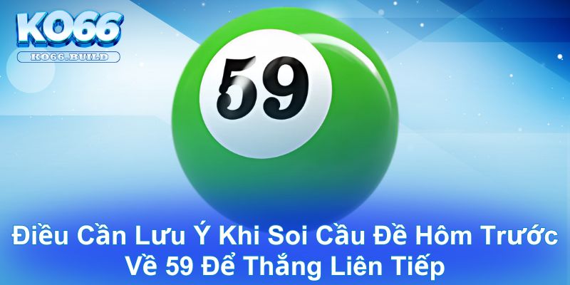 Những điều cần lưu ý khi soi cầu đề hôm trước về 59 để thắng liên tiếp