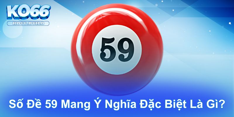 Số đề 59 mang ý nghĩa đặc biệt là gì?